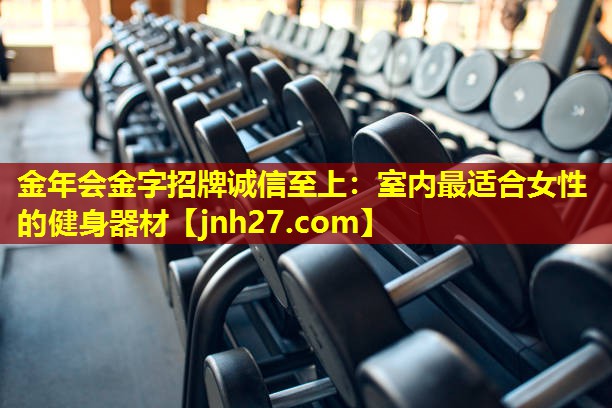 金年会金字招牌诚信至上：室内最适合女性的健身器材