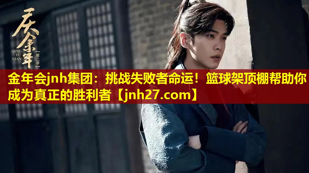 金年会jnh集团：挑战失败者命运！篮球架顶棚帮助你成为真正的胜利者
