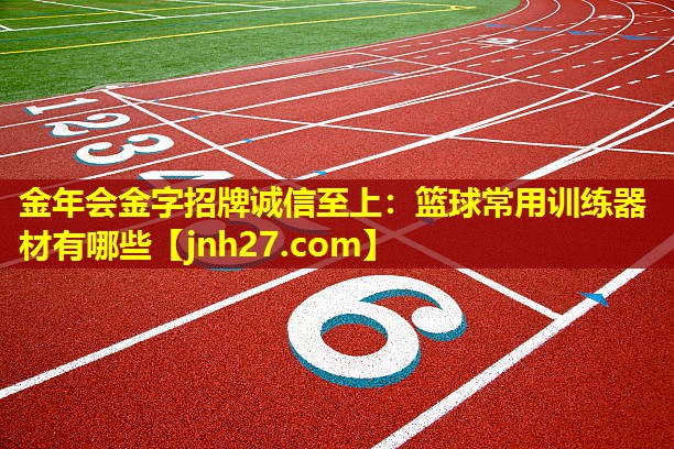 金年会金字招牌诚信至上：篮球常用训练器材有哪些