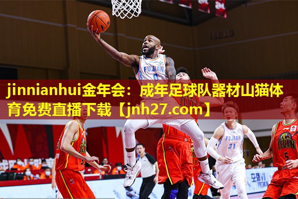 jinnianhui金年会：成年足球队器材山猫体育免费直播下载