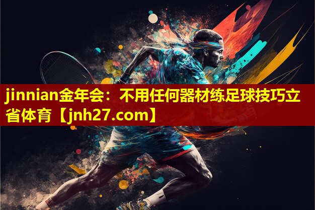 jinnian金年会：不用任何器材练足球技巧立省体育