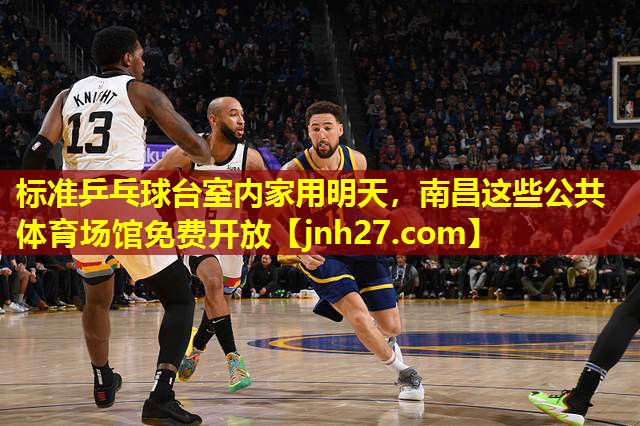 标准乒乓球台室内家用明天，南昌这些公共体育场馆免费开放