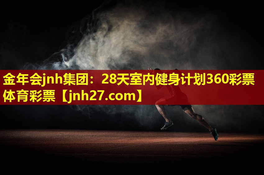 金年会jnh集团：28天室内健身计划360彩票体育彩票