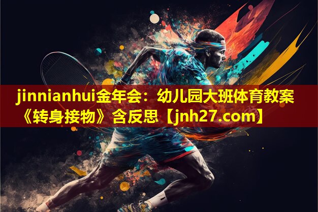 jinnianhui金年会：幼儿园大班体育教案《转身接物》含反思