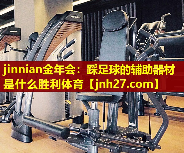 jinnian金年会：踩足球的辅助器材是什么胜利体育