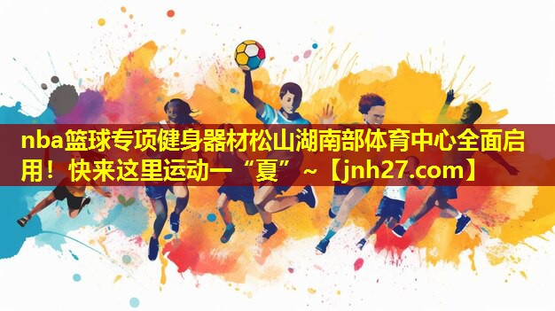 nba篮球专项健身器材松山湖南部体育中心全面启用！快来这里运动一“夏”~