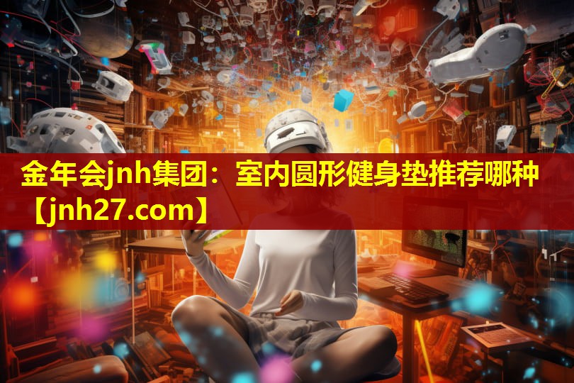 金年会jnh集团：室内圆形健身垫推荐哪种