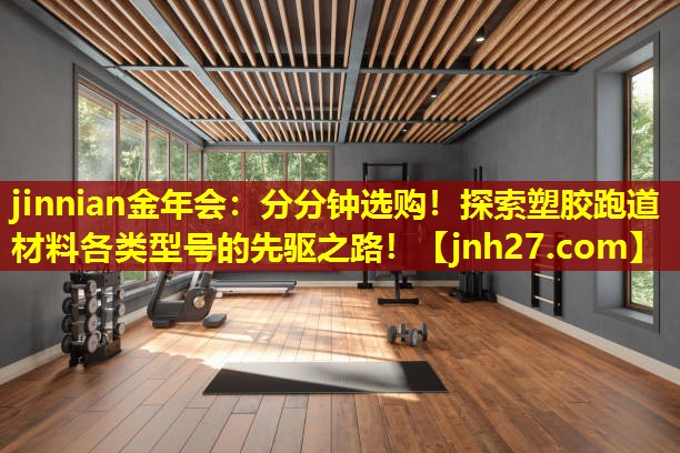 jinnian金年会：分分钟选购！探索塑胶跑道材料各类型号的先驱之路！