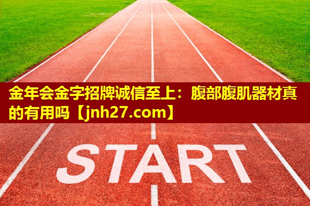 金年会金字招牌诚信至上：腹部腹肌器材真的有用吗