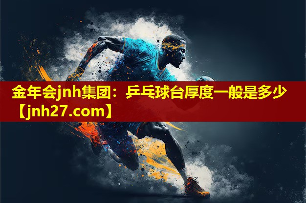 金年会jnh集团：乒乓球台厚度一般是多少