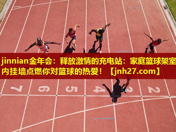 jinnian金年会：释放激情的充电站：家庭篮球架室内挂墙点燃你对篮球的热爱！