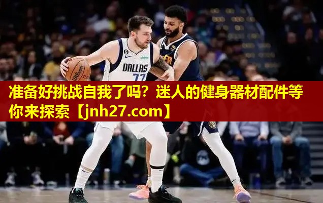 准备好挑战自我了吗？迷人的健身器材配件等你来探索