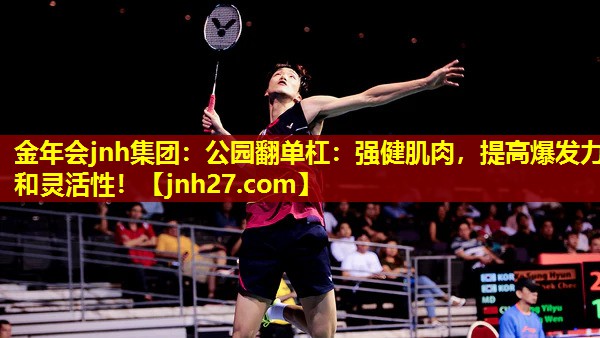 金年会jnh集团：公园翻单杠：强健肌肉，提高爆发力和灵活性！