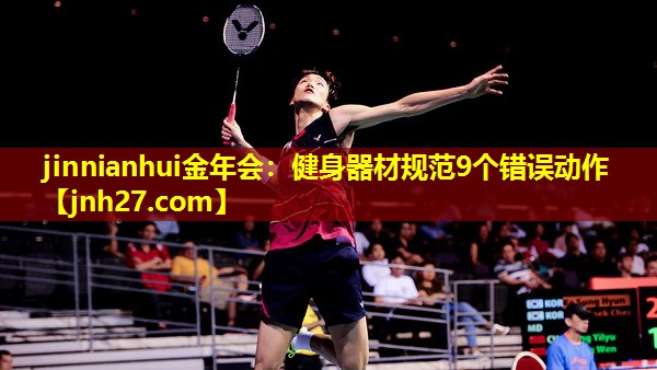 jinnianhui金年会：健身器材规范9个错误动作