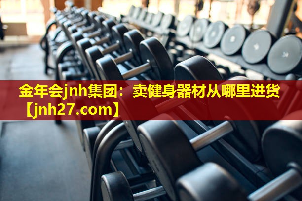 金年会jnh集团：卖健身器材从哪里进货