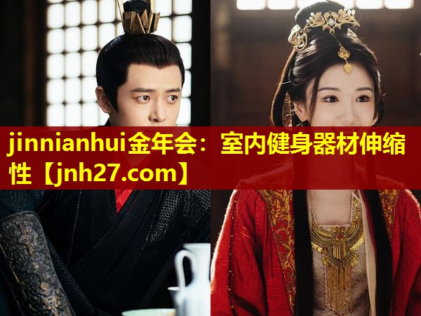 jinnianhui金年会：室内健身器材伸缩性