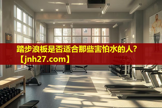踏步浪板是否适合那些害怕水的人？