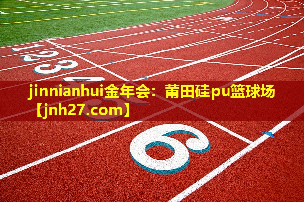jinnianhui金年会：莆田硅pu篮球场
