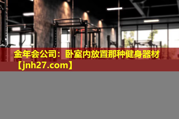 金年会公司：卧室内放置那种健身器材