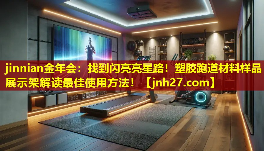jinnian金年会：找到闪亮亮星路！塑胶跑道材料样品展示架解读最佳使用方法！