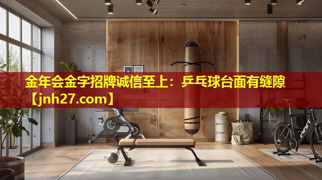 金年会金字招牌诚信至上：乒乓球台面有缝隙