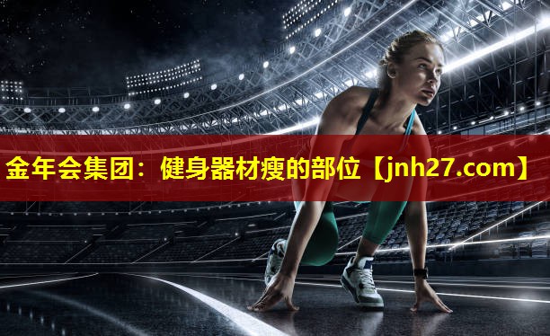 金年会集团：健身器材瘦的部位