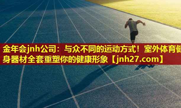金年会jnh公司：与众不同的运动方式！室外体育健身器材全套重塑你的健康形象