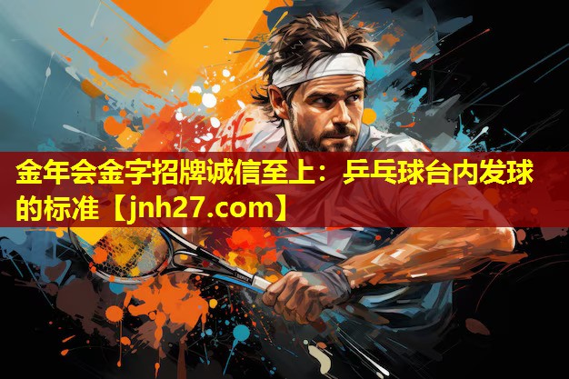 金年会金字招牌诚信至上：乒乓球台内发球的标准