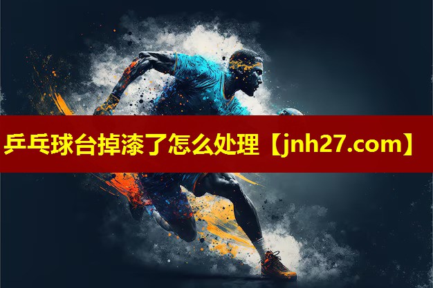 乒乓球台掉漆了怎么处理