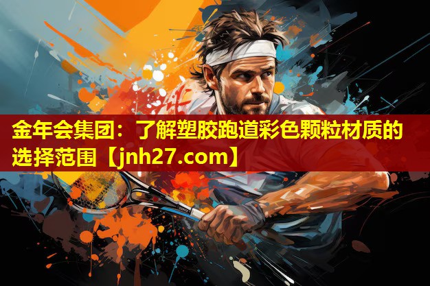 金年会集团：了解塑胶跑道彩色颗粒材质的选择范围