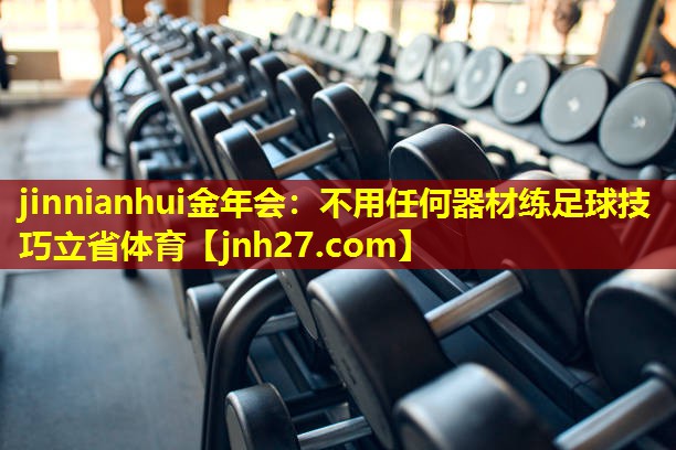 jinnianhui金年会：不用任何器材练足球技巧立省体育