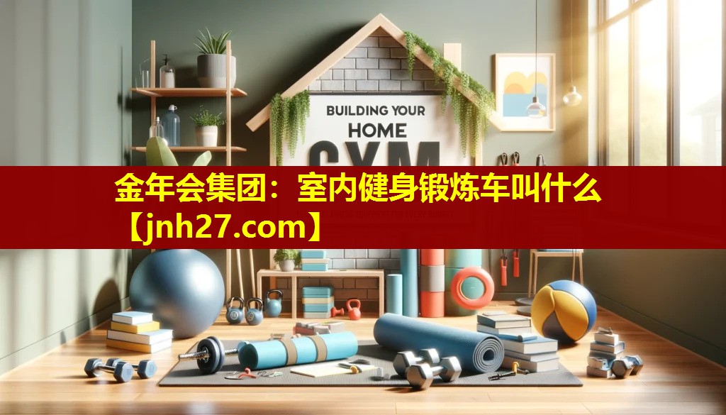 金年会集团：室内健身锻炼车叫什么