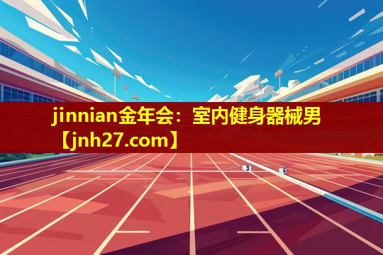 jinnian金年会：室内健身器械男