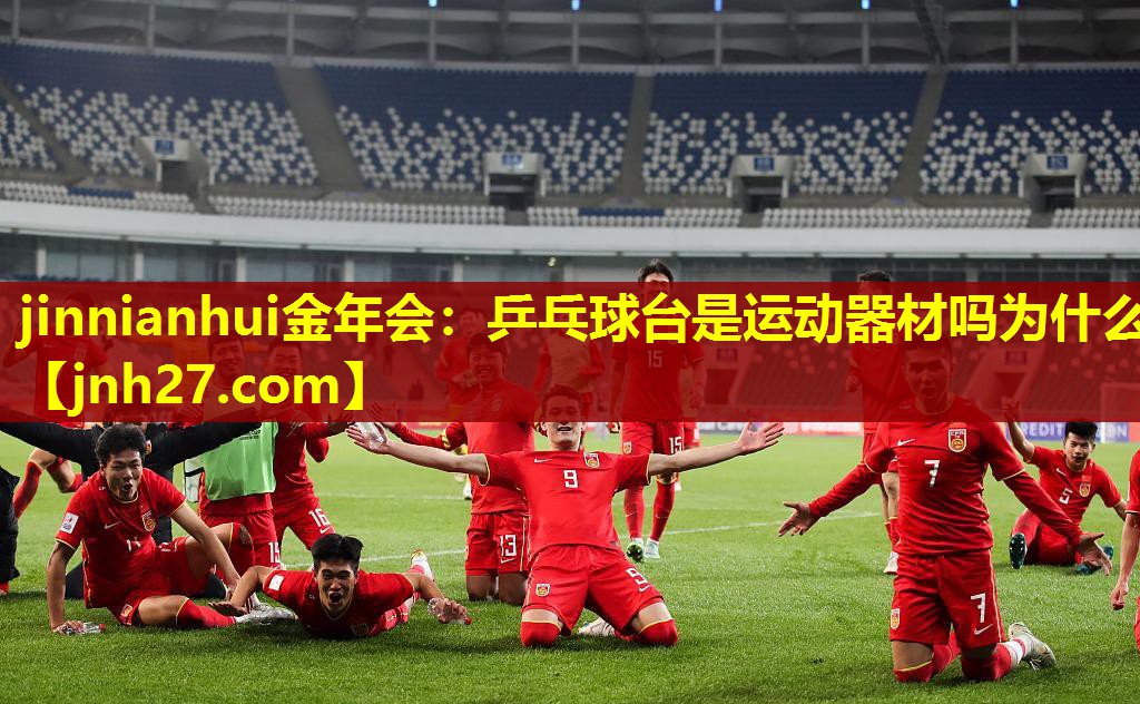 jinnianhui金年会：乒乓球台是运动器材吗为什么