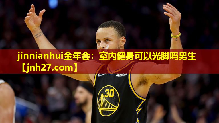 jinnianhui金年会：室内健身可以光脚吗男生