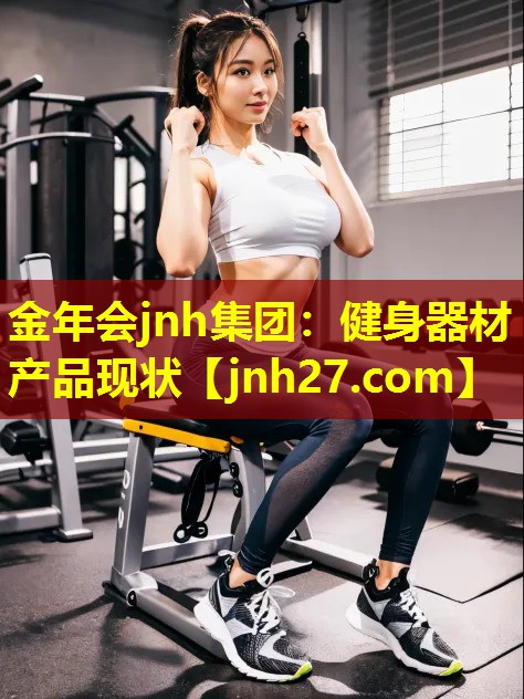 金年会jnh集团：健身器材产品现状