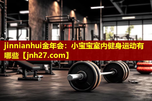 jinnianhui金年会：小宝宝室内健身运动有哪些