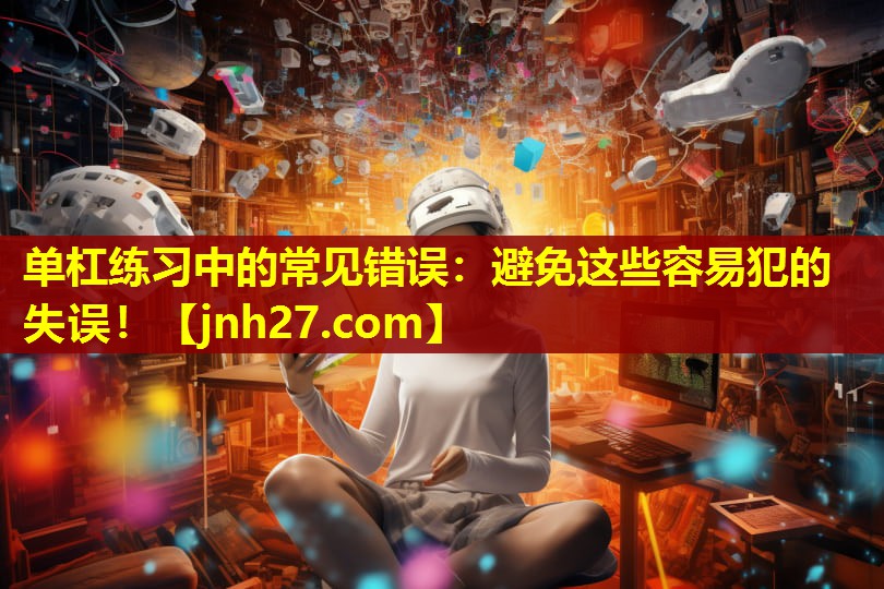 单杠练习中的常见错误：避免这些容易犯的失误！