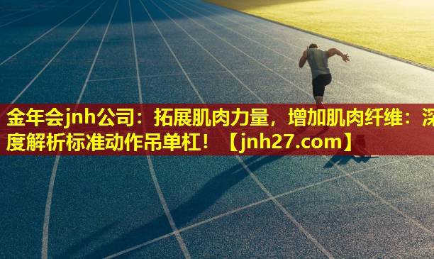 金年会jnh公司：拓展肌肉力量，增加肌肉纤维：深度解析标准动作吊单杠！