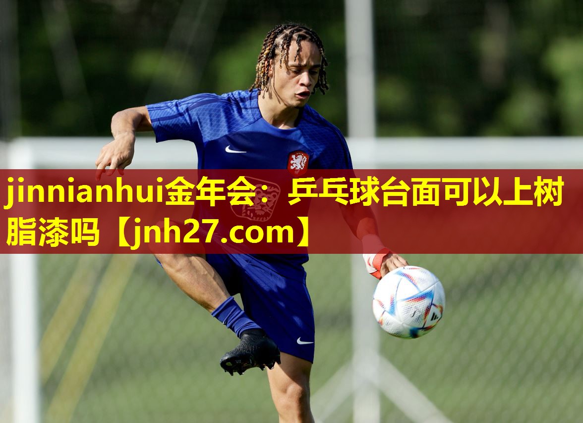 jinnianhui金年会：乒乓球台面可以上树脂漆吗