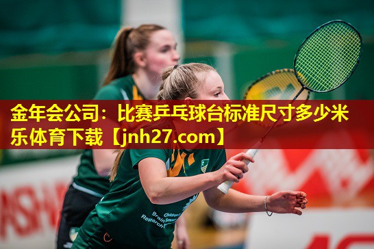 金年会公司：比赛乒乓球台标准尺寸多少米乐体育下载