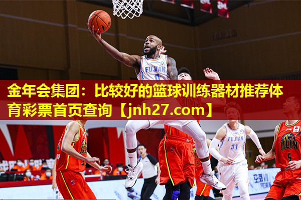 金年会集团：比较好的篮球训练器材推荐体育彩票首页查询