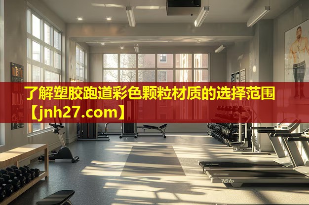 了解塑胶跑道彩色颗粒材质的选择范围