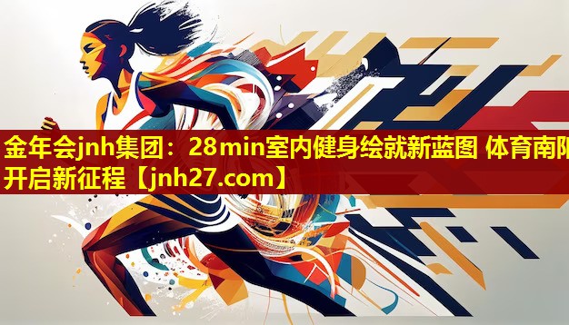 金年会jnh集团：28min室内健身绘就新蓝图 体育南阳开启新征程
