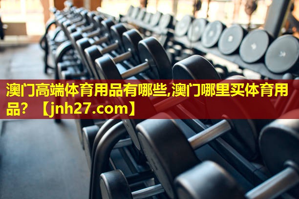 澳门高端体育用品有哪些,澳门哪里买体育用品？