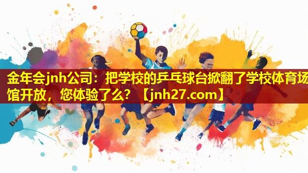 金年会jnh公司：把学校的乒乓球台掀翻了学校体育场馆开放，您体验了么？