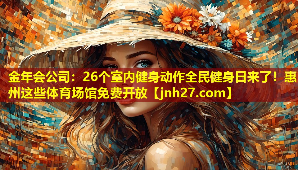 金年会公司：26个室内健身动作全民健身日来了！惠州这些体育场馆免费开放