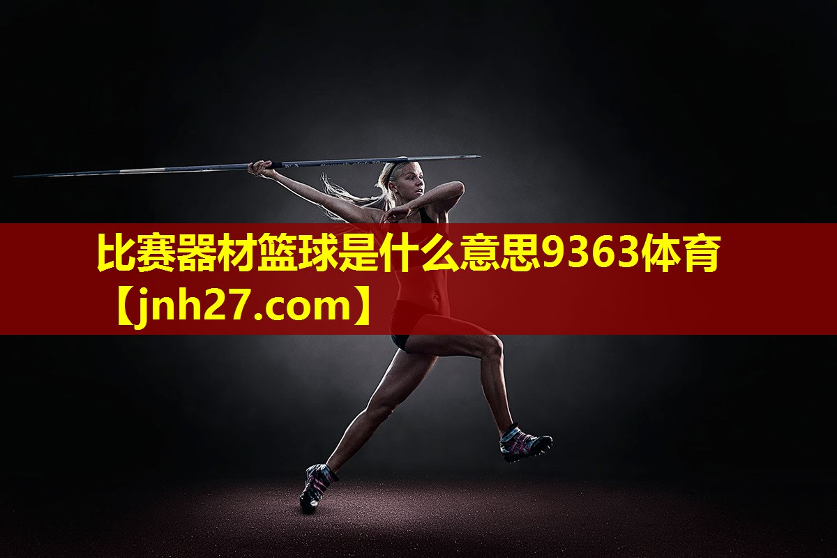 比赛器材篮球是什么意思9363体育