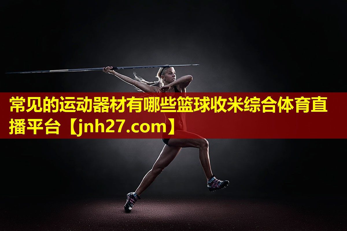 常见的运动器材有哪些篮球收米综合体育直播平台