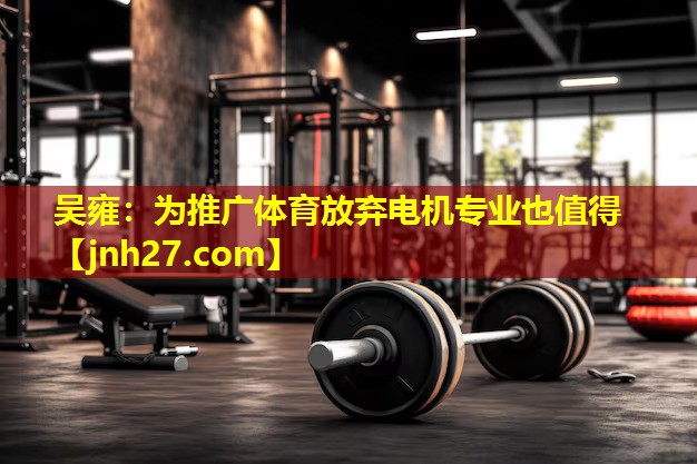 吴雍：为推广体育放弃电机专业也值得